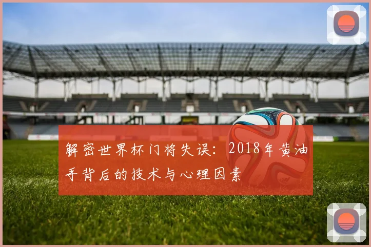 解密世界杯门将失误：2018年黄油手背后的技术与心理因素