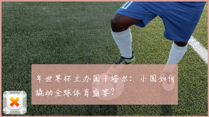 年世界杯主办国卡塔尔：小国如何撬动全球体育盛宴？