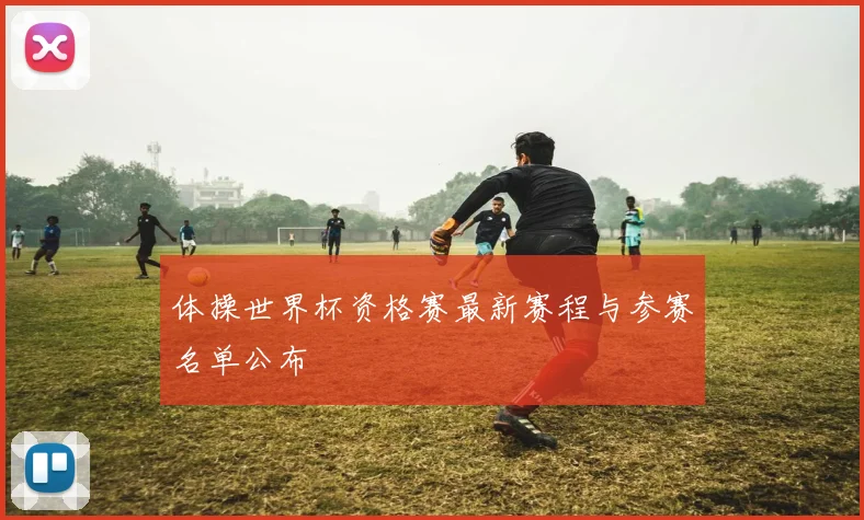 体操世界杯资格赛最新赛程与参赛名单公布