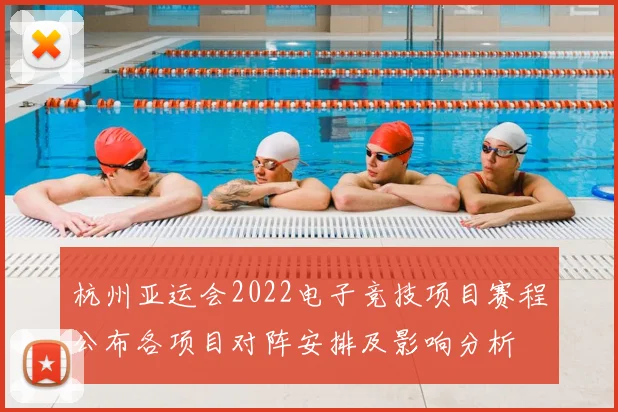杭州亚运会2022电子竞技项目赛程公布各项目对阵安排及影响分析