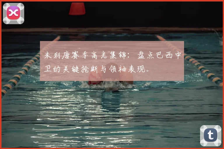 米利唐赛季高光集锦：盘点巴西中卫的关键抢断与领袖表现。