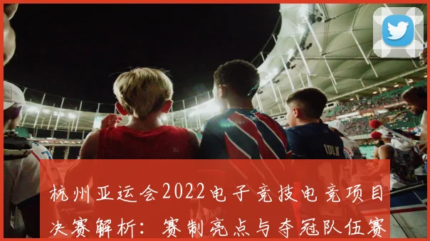 杭州亚运会2022电子竞技电竞项目决赛解析：赛制亮点与夺冠队伍赛后影响