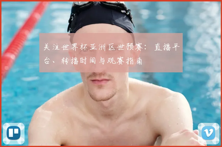 关注世界杯亚洲区世预赛：直播平台、转播时间与观赛指南