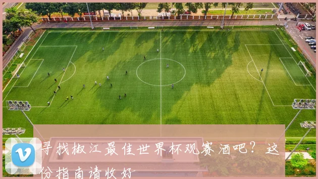 寻找椒江最佳世界杯观赛酒吧？这份指南请收好