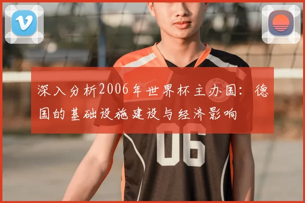 深入分析2006年世界杯主办国:德国的基础设施建设与经济影响