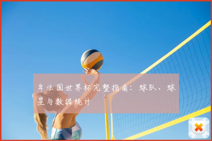 年法国世界杯完整指南:球队、球星与数据统计