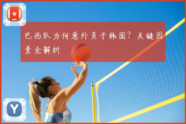 巴西队为何意外负于韩国？关键因素全解析