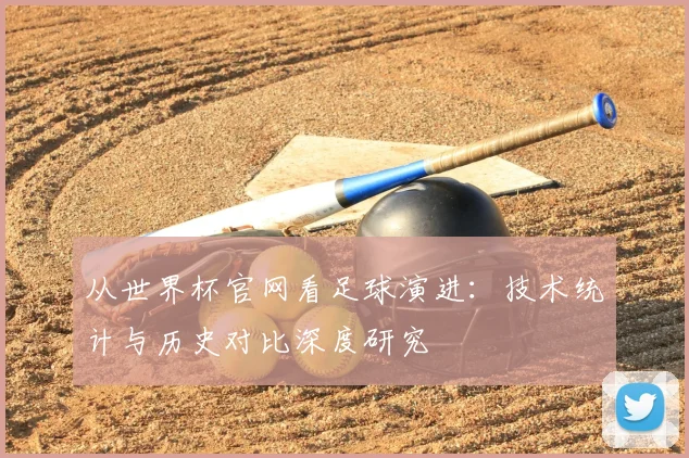 从世界杯官网看足球演进：技术统计与历史对比深度研究