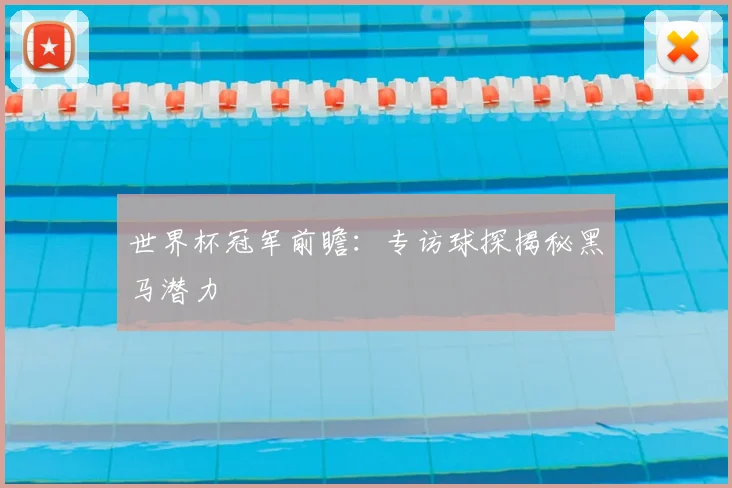 世界杯冠军前瞻:专访球探揭秘黑马潜力