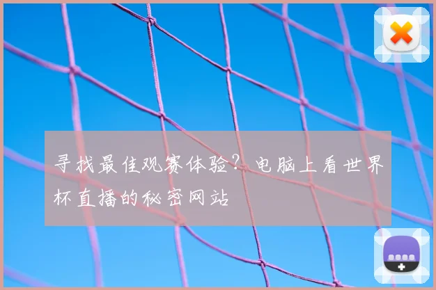 寻找最佳观赛体验？电脑上看世界杯直播的秘密网站