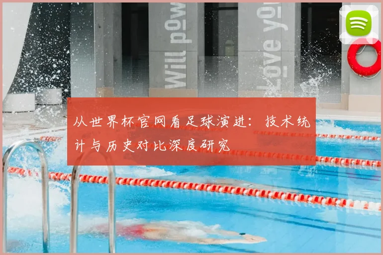 从世界杯官网看足球演进：技术统计与历史对比深度研究