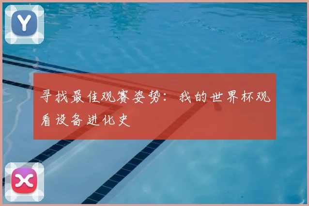 寻找最佳观赛姿势：我的世界杯观看设备进化史