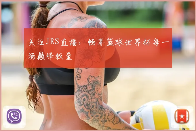 关注JRS直播,畅享篮球世界杯每一场巅峰较量