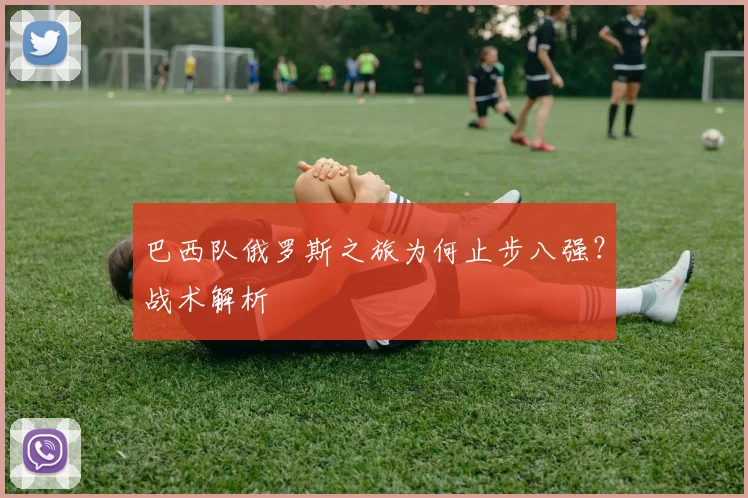 巴西队俄罗斯之旅为何止步八强？战术解析