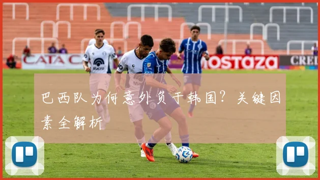巴西队为何意外负于韩国？关键因素全解析