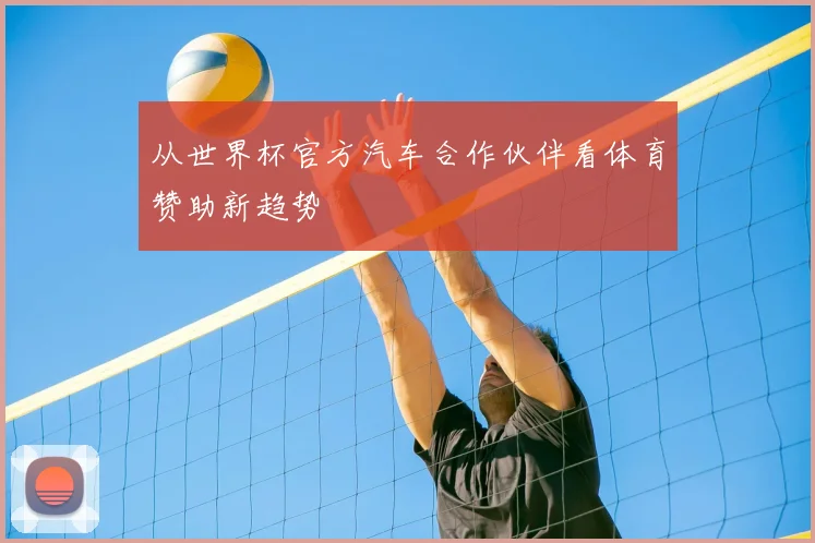 从世界杯官方汽车合作伙伴看体育赞助新趋势
