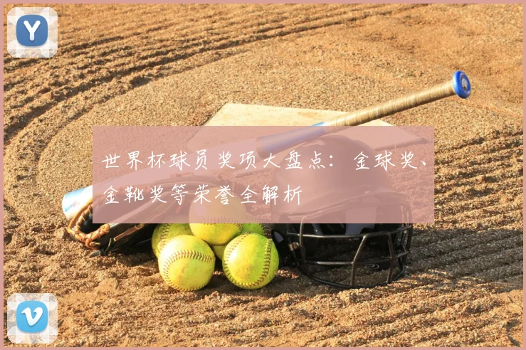 世界杯球员奖项大盘点：金球奖、金靴奖等荣誉全解析